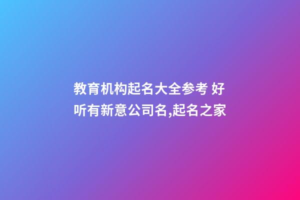 教育机构起名大全参考 好听有新意公司名,起名之家-第1张-公司起名-玄机派